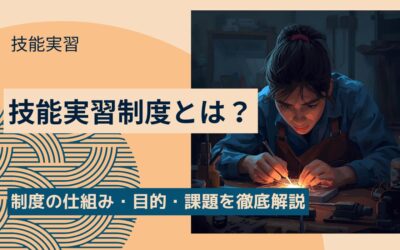 技能実習とは？制度の仕組み・目的・課題を徹底解説【2025年最新版】