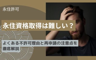 永住資格取得は難しい？よくある不許可理由と再申請の注意点を徹底解説