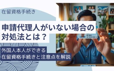 【ビザ申請】申請代理人がいない場合の対処法｜外国人本人ができる在留資格の手続きと注意点を解説